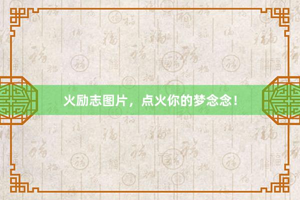 火励志图片，点火你的梦念念！